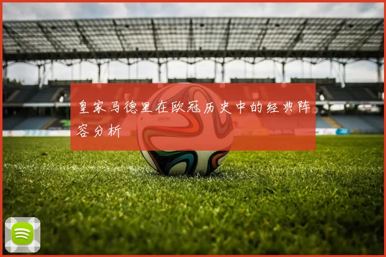 皇家马德里在欧冠历史中的经典阵容分析