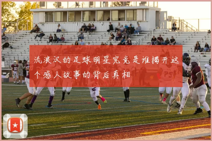 流浪汉的足球明星究竟是谁揭开这个感人故事的背后真相