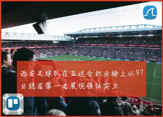 西安足球队在亚运会积分榜上以97分稳居第一名展现强劲实力