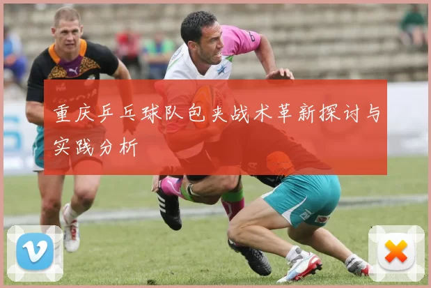 重庆乒乓球队包夹战术革新探讨与实践分析