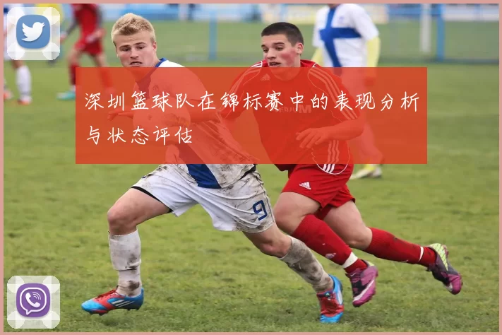 深圳篮球队在锦标赛中的表现分析与状态评估