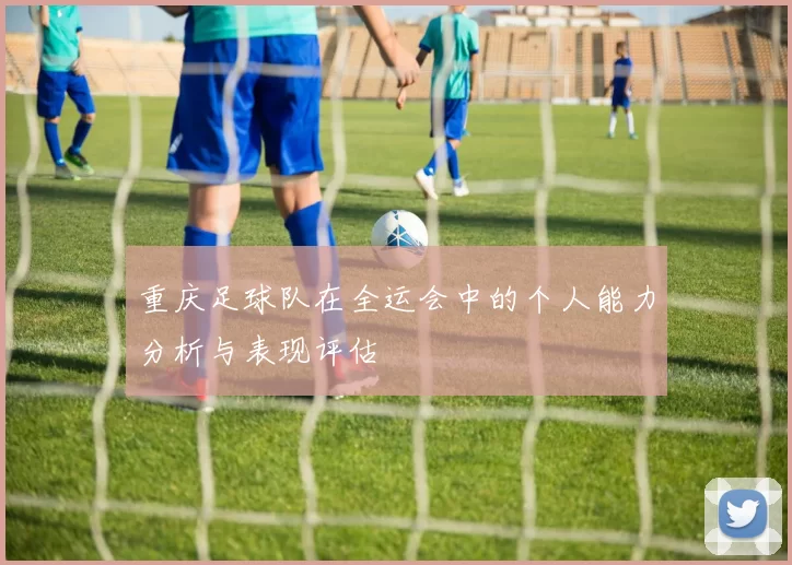 重庆足球队在全运会中的个人能力分析与表现评估