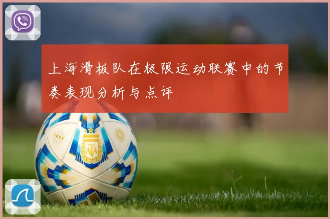 上海滑板队在极限运动联赛中的节奏表现分析与点评