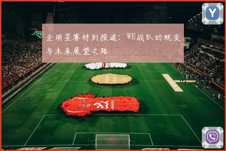 全明星赛特别报道：WE战队的蜕变与未来展望之路