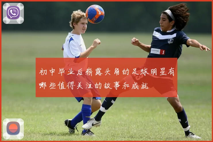 初中毕业后崭露头角的足球明星有哪些值得关注的故事和成就