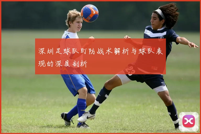 深圳足球队盯防战术解析与球队表现的深度剖析