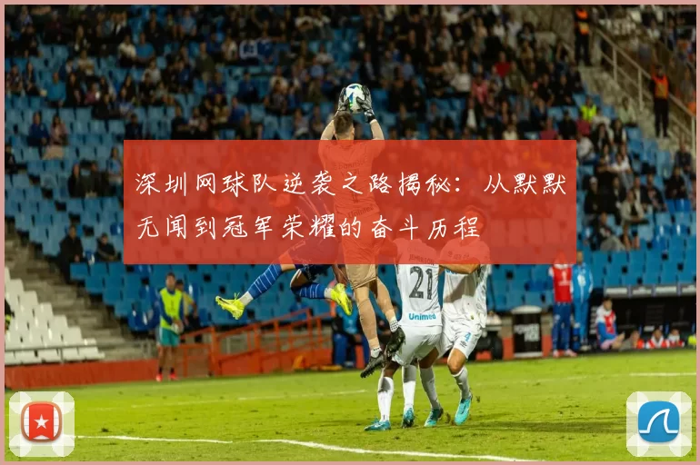 深圳网球队逆袭之路揭秘：从默默无闻到冠军荣耀的奋斗历程