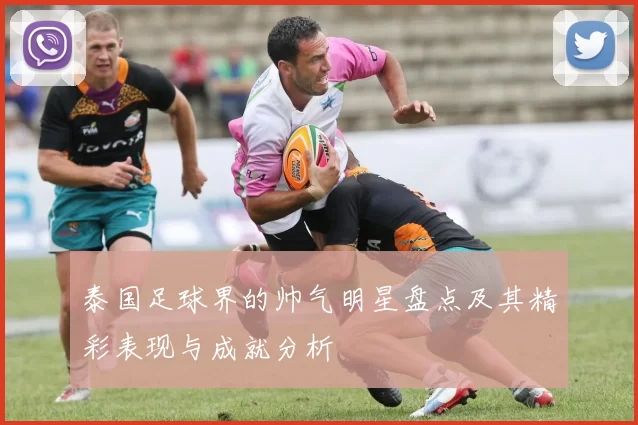 泰国足球界的帅气明星盘点及其精彩表现与成就分析
