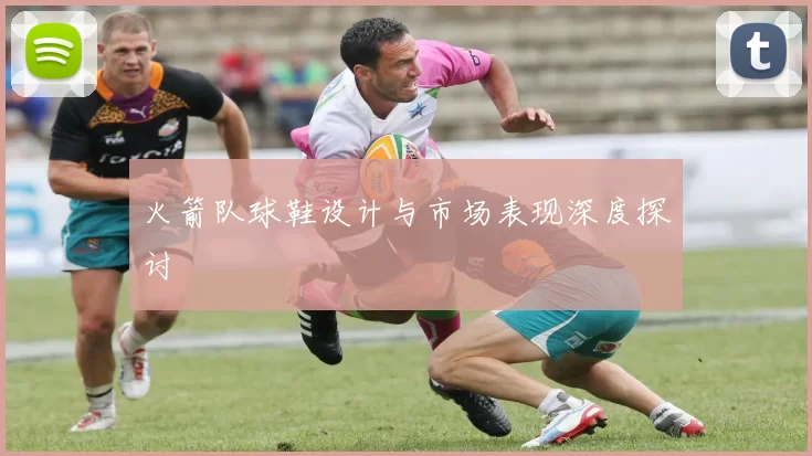 火箭队球鞋设计与市场表现深度探讨