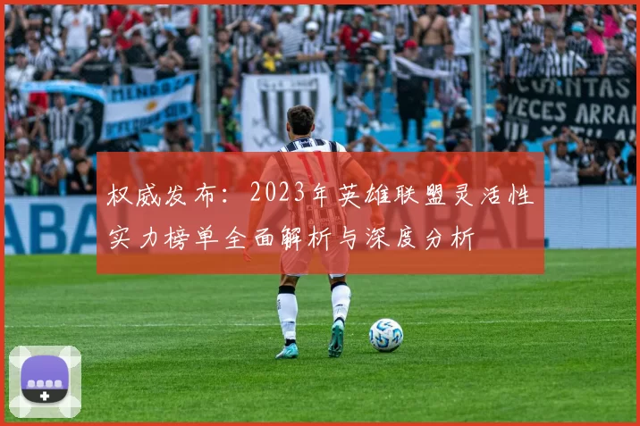 权威发布：2023年英雄联盟灵活性实力榜单全面解析与深度分析