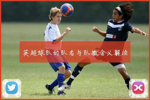 英超球队的队名与队徽含义解读