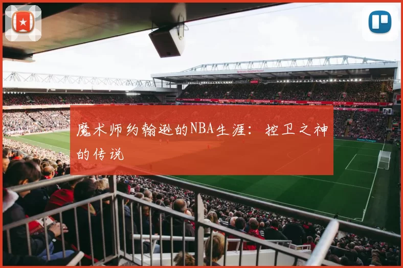 魔术师约翰逊的NBA生涯：控卫之神的传说