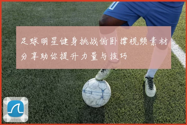 足球明星健身挑战俯卧撑视频素材分享助你提升力量与技巧