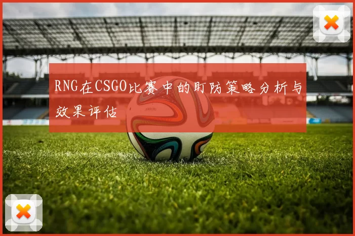 RNG在CSGO比赛中的盯防策略分析与效果评估