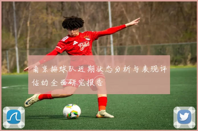 南京排球队近期状态分析与表现评估的全面研究报告
