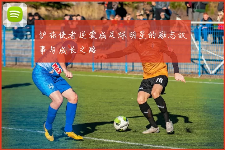 护花使者逆袭成足球明星的励志故事与成长之路