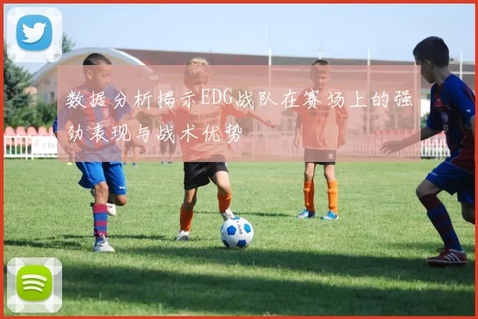 数据分析揭示EDG战队在赛场上的强劲表现与战术优势