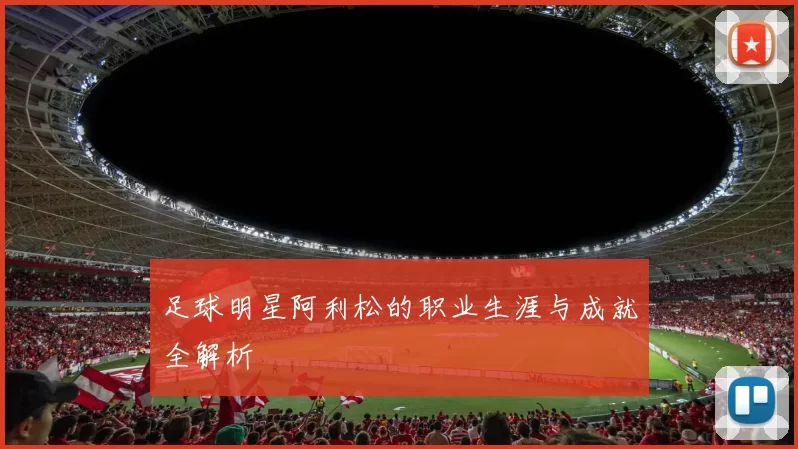 足球明星阿利松的职业生涯与成就全解析