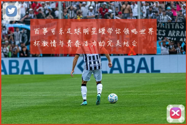 百事可乐足球明星罐带你领略世界杯激情与青春活力的完美结合