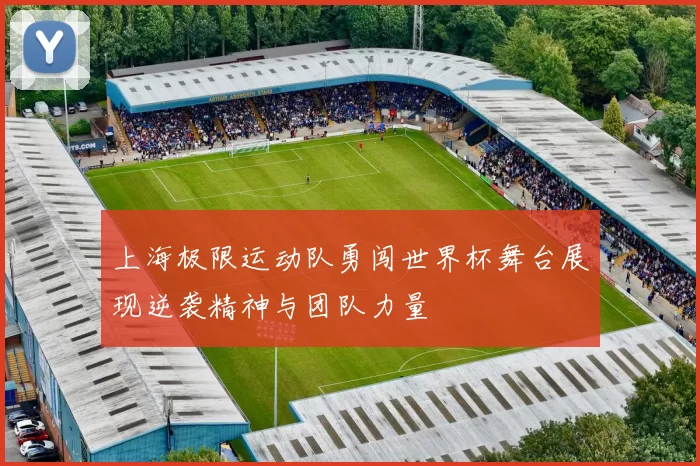 上海极限运动队勇闯世界杯舞台展现逆袭精神与团队力量