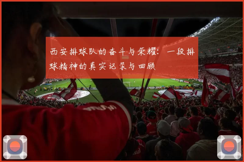 西安排球队的奋斗与荣耀：一段排球精神的真实记录与回顾