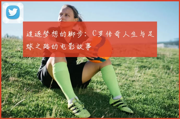 追逐梦想的脚步：C罗传奇人生与足球之路的电影故事