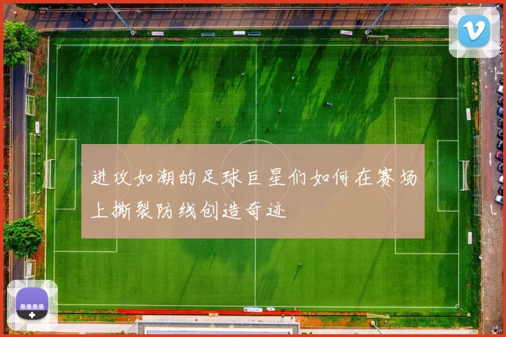 进攻如潮的足球巨星们如何在赛场上撕裂防线创造奇迹