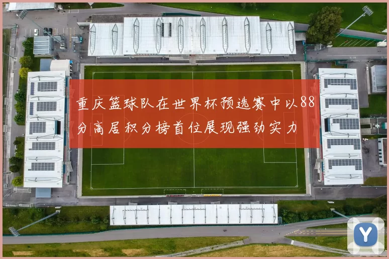 重庆篮球队在世界杯预选赛中以88分高居积分榜首位展现强劲实力