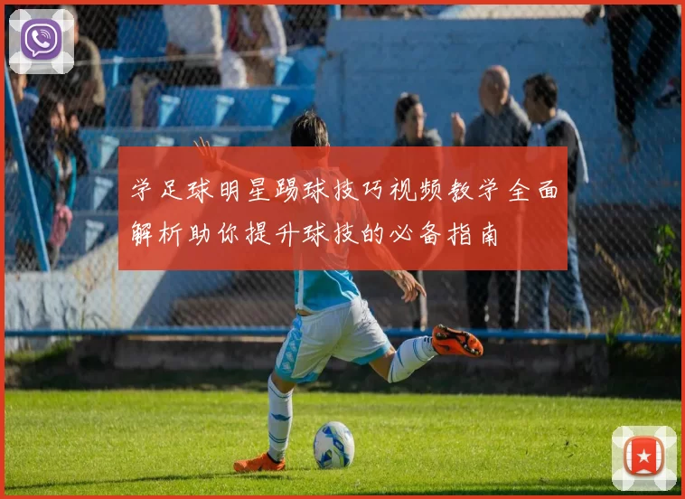 学足球明星踢球技巧视频教学全面解析助你提升球技的必备指南