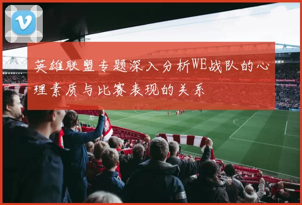 英雄联盟专题深入分析WE战队的心理素质与比赛表现的关系
