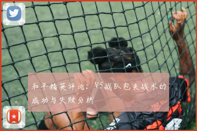 和平精英评论：V5战队包夹战术的成功与失败分析