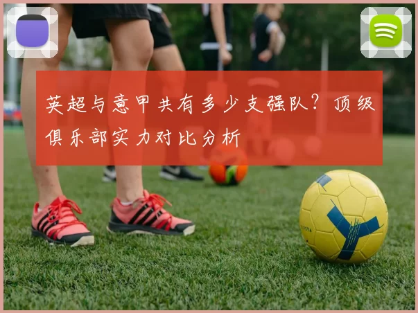 英超与意甲共有多少支强队？顶级俱乐部实力对比分析