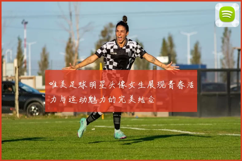 唯美足球明星头像女生展现青春活力与运动魅力的完美结合
