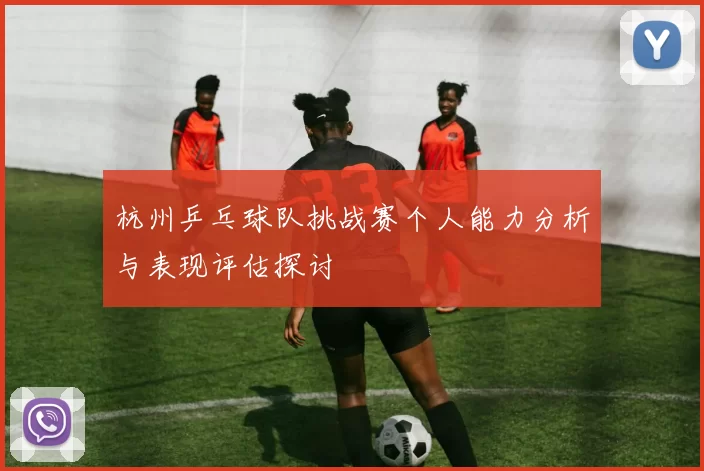 杭州乒乓球队挑战赛个人能力分析与表现评估探讨