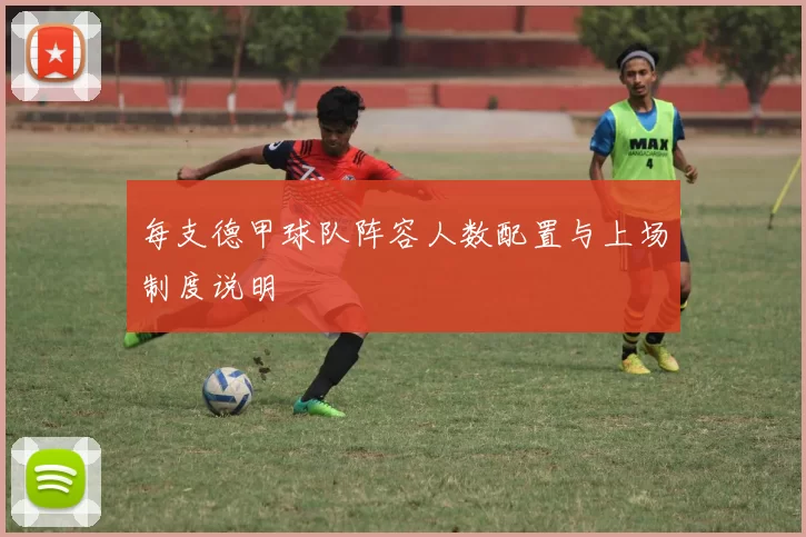 每支德甲球队阵容人数配置与上场制度说明