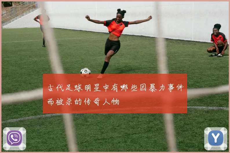 古代足球明星中有哪些因暴力事件而被杀的传奇人物