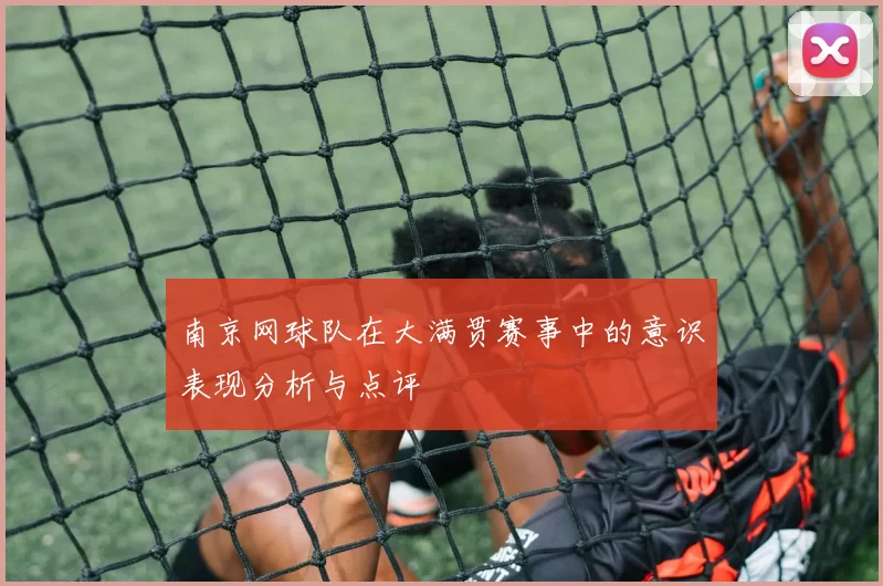南京网球队在大满贯赛事中的意识表现分析与点评