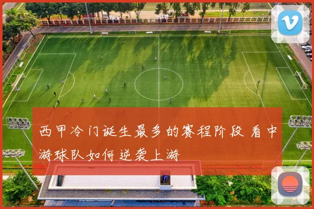 西甲冷门诞生最多的赛程阶段 看中游球队如何逆袭上游