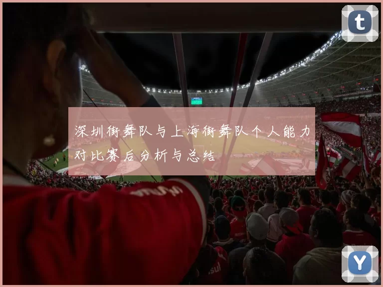 深圳街舞队与上海街舞队个人能力对比赛后分析与总结