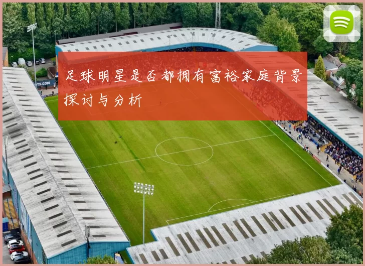 足球明星是否都拥有富裕家庭背景探讨与分析