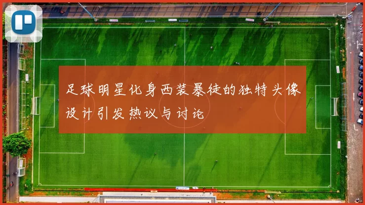 足球明星化身西装暴徒的独特头像设计引发热议与讨论