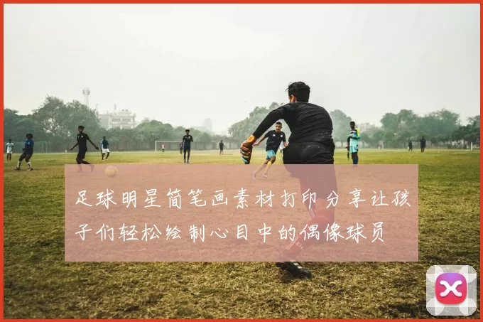 足球明星简笔画素材打印分享让孩子们轻松绘制心目中的偶像球员