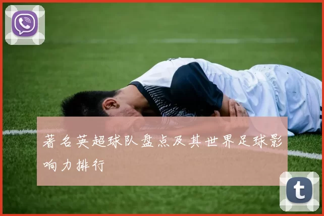著名英超球队盘点及其世界足球影响力排行