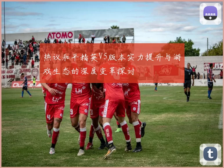 热议和平精英V5版本实力提升与游戏生态的深度变革探讨