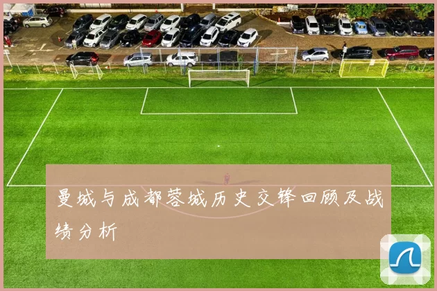 曼城与成都蓉城历史交锋回顾及战绩分析
