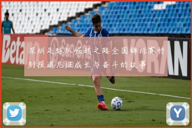 深圳足球队崛起之路全国锦标赛特别报道见证成长与奋斗的故事