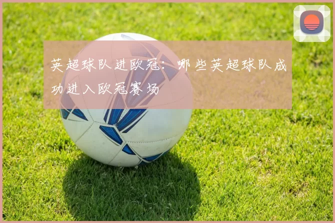 英超球队进欧冠：哪些英超球队成功进入欧冠赛场