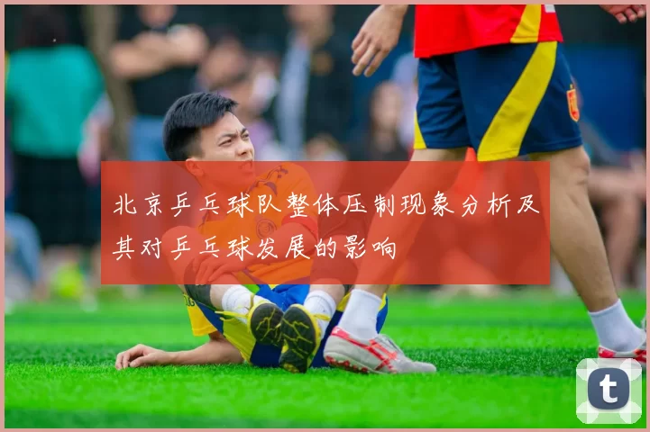 北京乒乓球队整体压制现象分析及其对乒乓球发展的影响