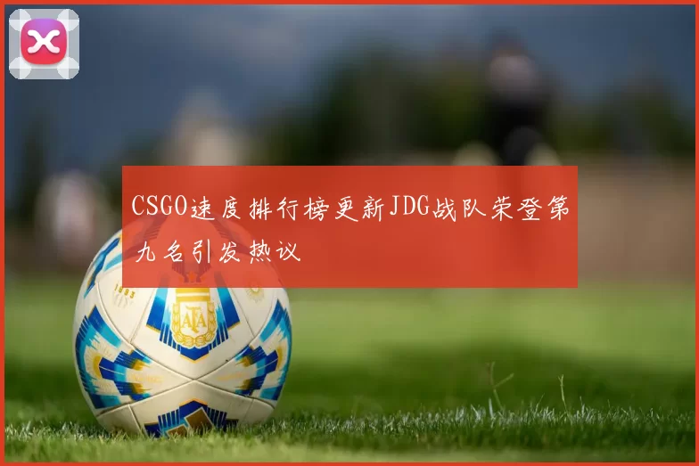 CSGO速度排行榜更新JDG战队荣登第九名引发热议