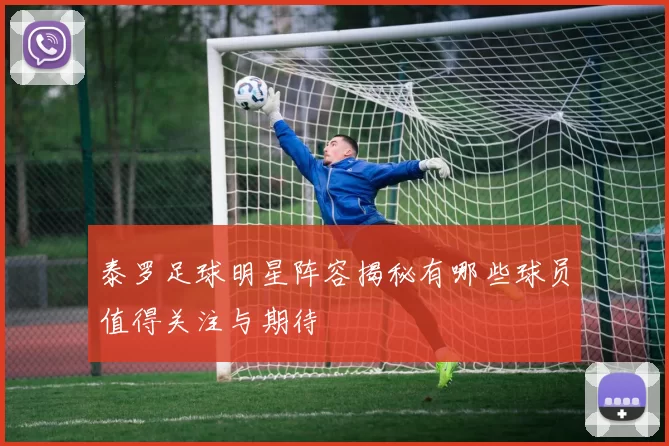 泰罗足球明星阵容揭秘有哪些球员值得关注与期待